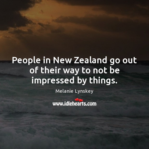 People in New Zealand go out of their way to not be impressed by things. Melanie Lynskey Picture Quote