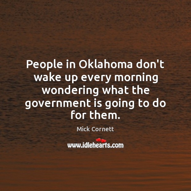 People in Oklahoma don’t wake up every morning wondering what the government Mick Cornett Picture Quote