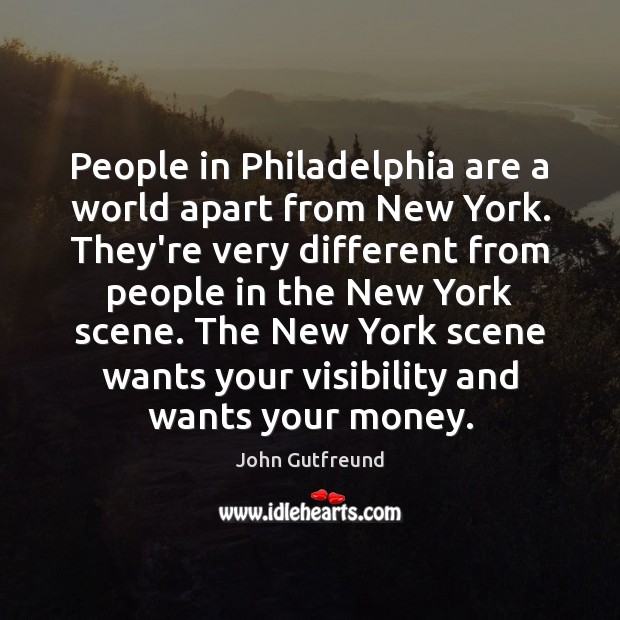 People in Philadelphia are a world apart from New York. They’re very Image