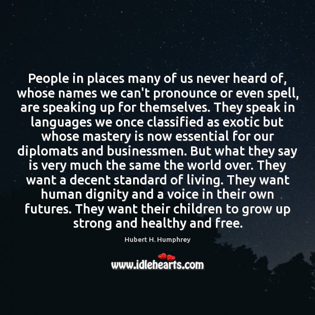 People in places many of us never heard of, whose names we Hubert H. Humphrey Picture Quote