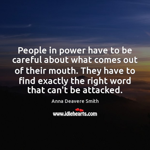 People in power have to be careful about what comes out of Anna Deavere Smith Picture Quote