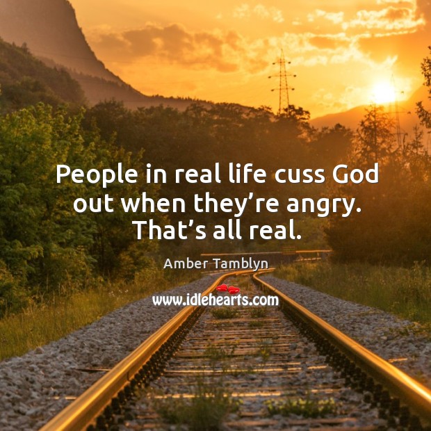 People in real life cuss God out when they’re angry. That’s all real. Amber Tamblyn Picture Quote