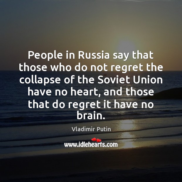People in Russia say that those who do not regret the collapse Vladimir Putin Picture Quote