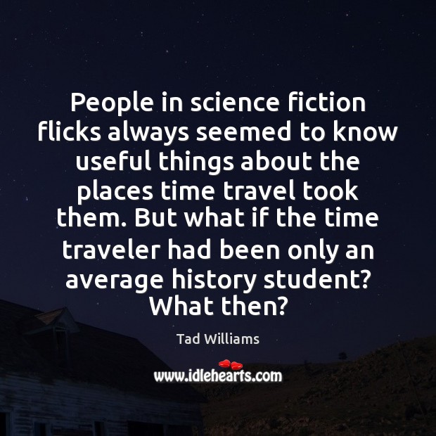 People in science fiction flicks always seemed to know useful things about Tad Williams Picture Quote