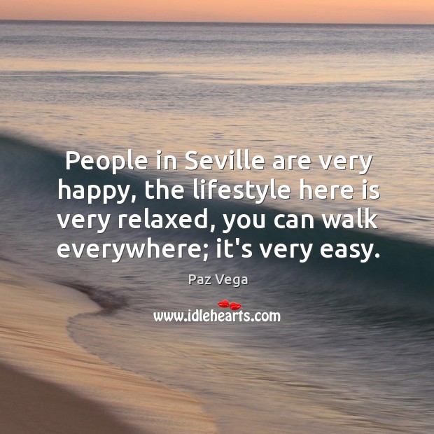 People in Seville are very happy, the lifestyle here is very relaxed, Paz Vega Picture Quote