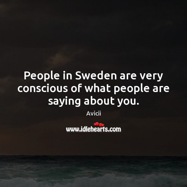 People in Sweden are very conscious of what people are saying about you. Avicii Picture Quote