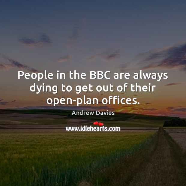 People in the BBC are always dying to get out of their open-plan offices. Andrew Davies Picture Quote