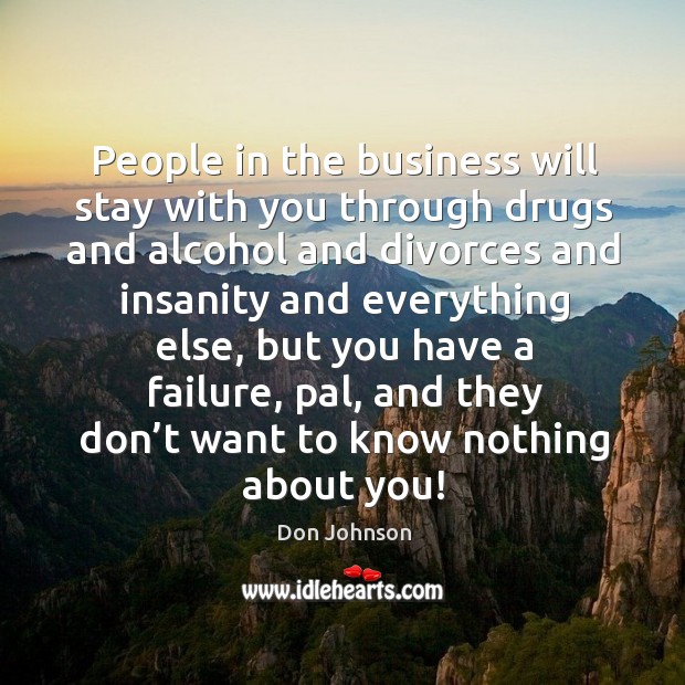 People in the business will stay with you through drugs and alcohol and divorces and Don Johnson Picture Quote