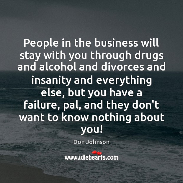 People in the business will stay with you through drugs and alcohol Image