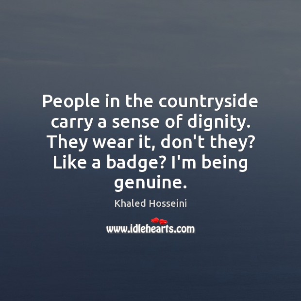 People in the countryside carry a sense of dignity. They wear it, Khaled Hosseini Picture Quote