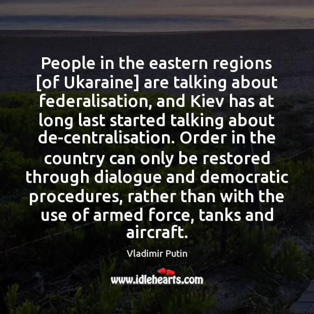 People in the eastern regions [of Ukaraine] are talking about federalisation, and Vladimir Putin Picture Quote