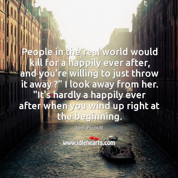 People in the real world would kill for a happily ever after, Jodi Picoult Picture Quote