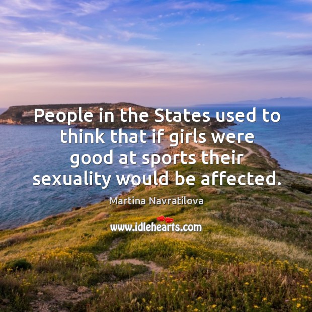 People in the states used to think that if girls were good at sports their sexuality would be affected. Sports Quotes Image