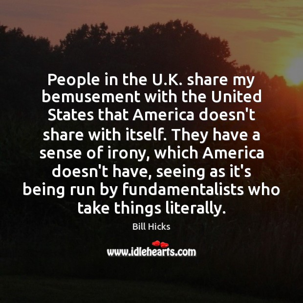People in the U.K. share my bemusement with the United States Bill Hicks Picture Quote