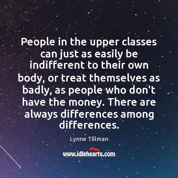 People in the upper classes can just as easily be indifferent to Lynne Tillman Picture Quote