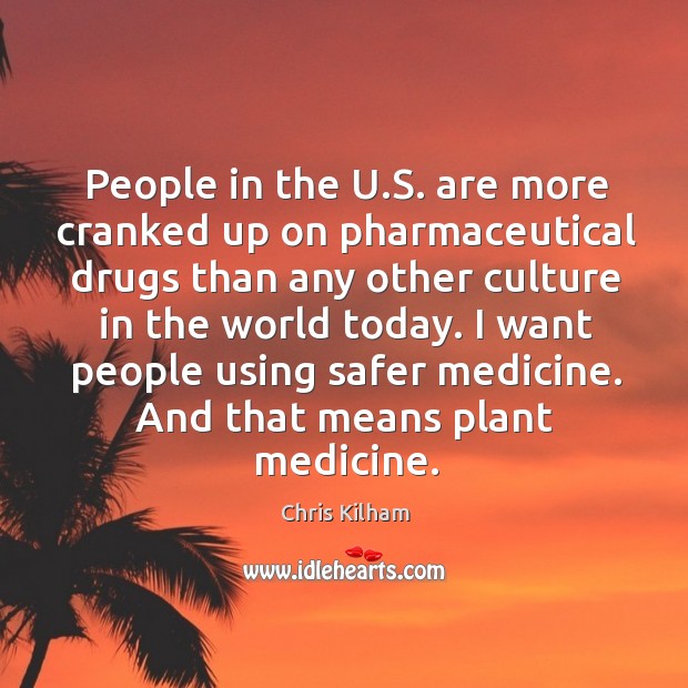 People in the U.S. are more cranked up on pharmaceutical drugs Chris Kilham Picture Quote