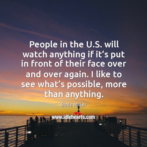 People in the u.s. Will watch anything if it’s put in front of their face over and over again. Bode Miller Picture Quote