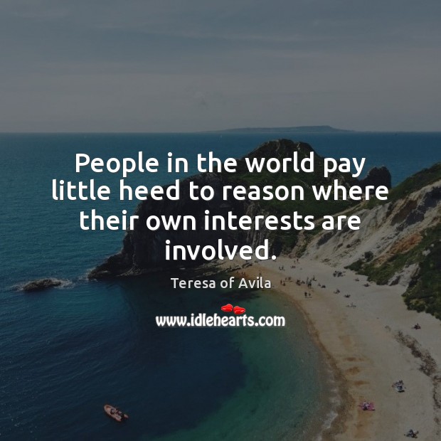People in the world pay little heed to reason where their own interests are involved. Teresa of Avila Picture Quote