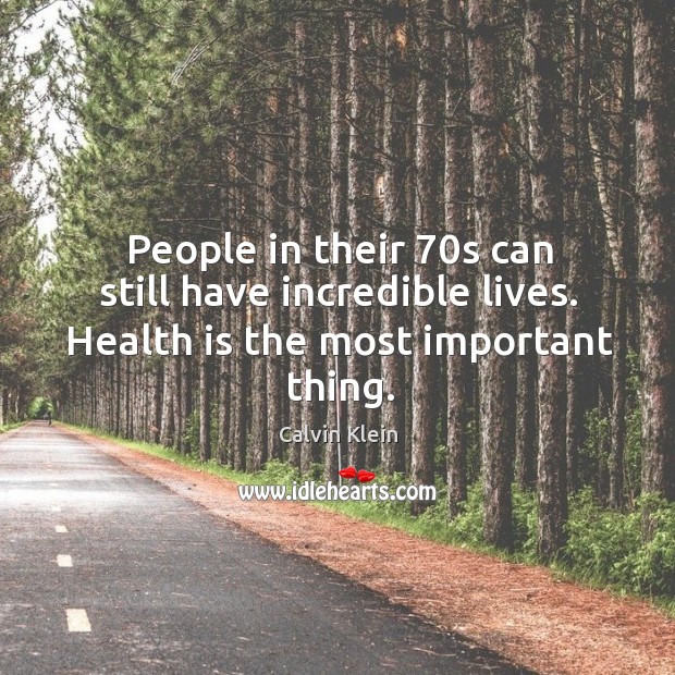 People in their 70s can still have incredible lives. Health is the most important thing. Calvin Klein Picture Quote