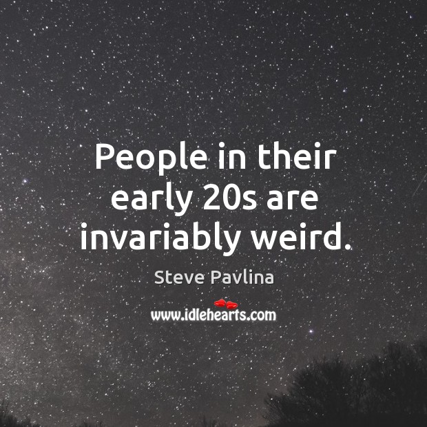 People in their early 20s are invariably weird. Steve Pavlina Picture Quote