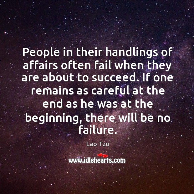 People in their handlings of affairs often fail when they are about to succeed. Lao Tzu Picture Quote