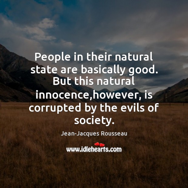 People in their natural state are basically good. But this natural innocence, Jean-Jacques Rousseau Picture Quote