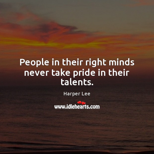 People in their right minds never take pride in their talents. Harper Lee Picture Quote