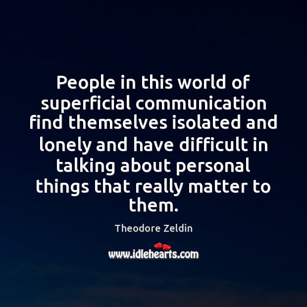 People in this world of superficial communication find themselves isolated and lonely Theodore Zeldin Picture Quote