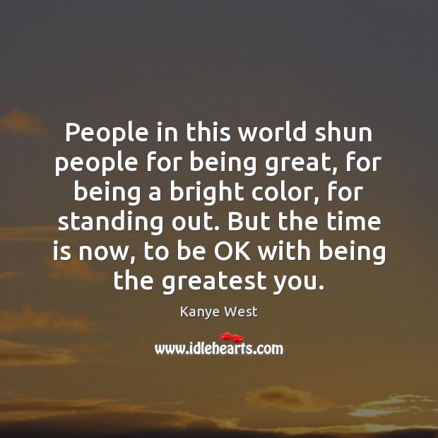 People in this world shun people for being great, for being a Kanye West Picture Quote