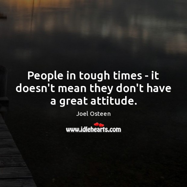 People in tough times – it doesn’t mean they don’t have a great attitude. Joel Osteen Picture Quote