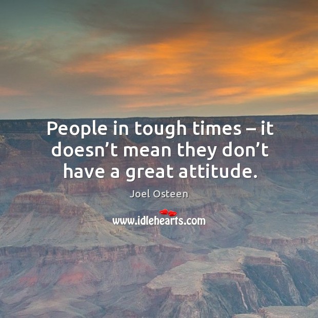 People in tough times – it doesn’t mean they don’t have a great attitude. Image