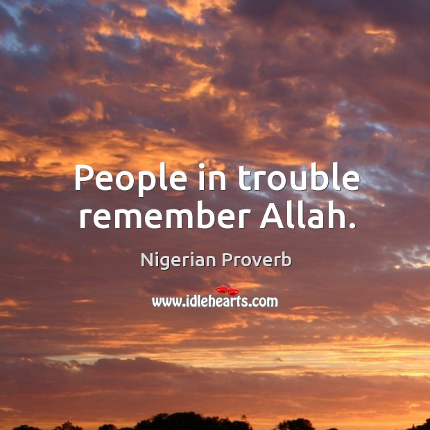 People in trouble remember allah. Nigerian Proverbs Image