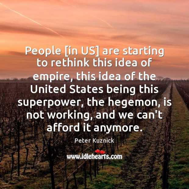 People [in US] are starting to rethink this idea of empire, this Peter Kuznick Picture Quote