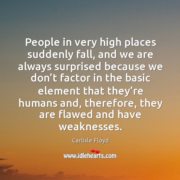 People in very high places suddenly fall, and we are always surprised because Carlisle Floyd Picture Quote