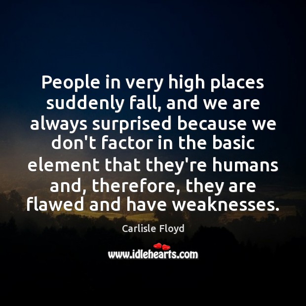People in very high places suddenly fall, and we are always surprised Carlisle Floyd Picture Quote