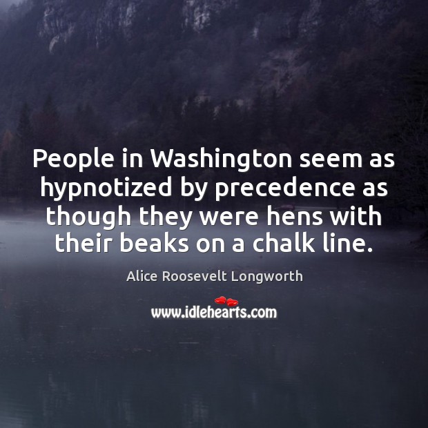 People in Washington seem as hypnotized by precedence as though they were Alice Roosevelt Longworth Picture Quote