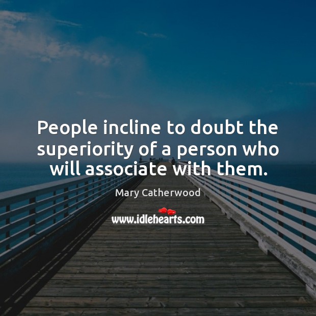 People incline to doubt the superiority of a person who will associate with them. Mary Catherwood Picture Quote