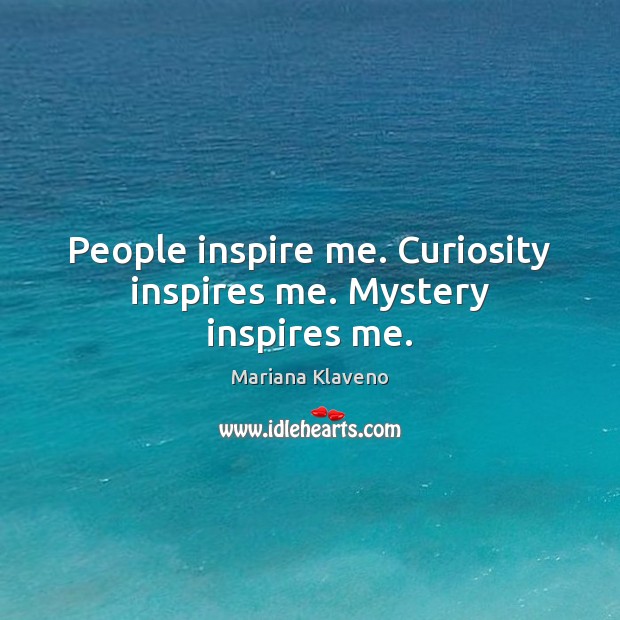 People inspire me. Curiosity inspires me. Mystery inspires me. Image