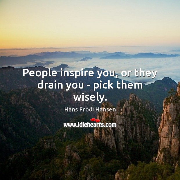 People inspire you, or they drain you – pick them wisely. Hans Fróði Hansen Picture Quote