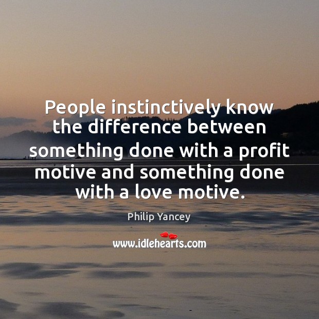 People instinctively know the difference between something done with a profit motive Philip Yancey Picture Quote