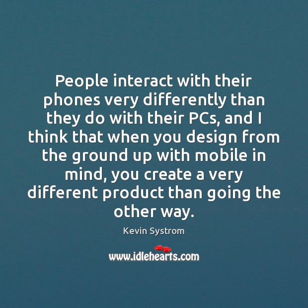 People interact with their phones very differently than they do with their Kevin Systrom Picture Quote