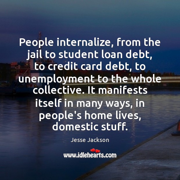 People internalize, from the jail to student loan debt, to credit card Jesse Jackson Picture Quote