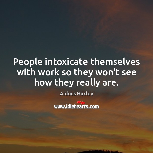 People intoxicate themselves with work so they won’t see how they really are. Aldous Huxley Picture Quote