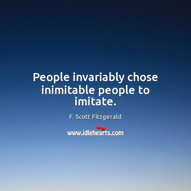 People invariably chose inimitable people to imitate. F. Scott Fitzgerald Picture Quote