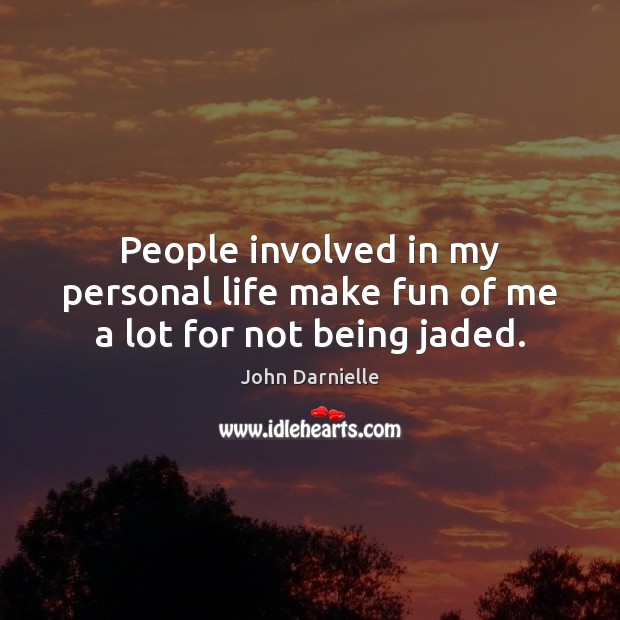 People involved in my personal life make fun of me a lot for not being jaded. Image