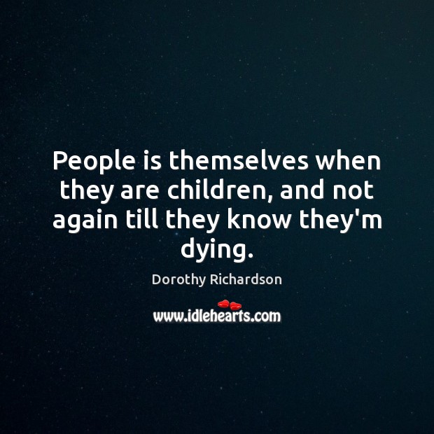 People is themselves when they are children, and not again till they know they’m dying. 