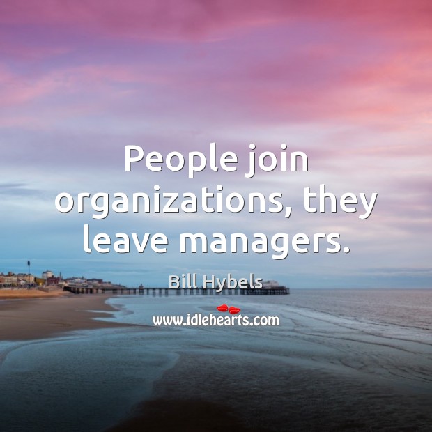 People join organizations, they leave managers. Bill Hybels Picture Quote