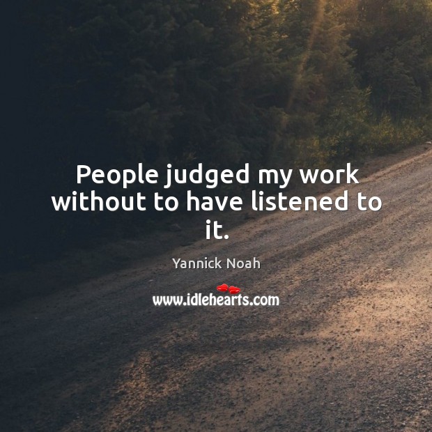 People judged my work without to have listened to it. Yannick Noah Picture Quote