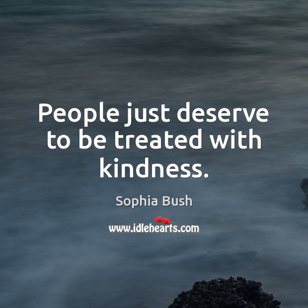 People just deserve to be treated with kindness. Image
