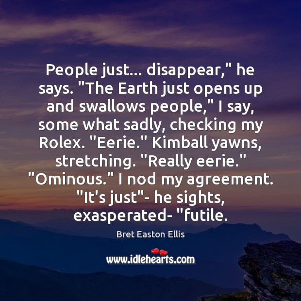 People just… disappear,” he says. “The Earth just opens up and swallows Bret Easton Ellis Picture Quote
